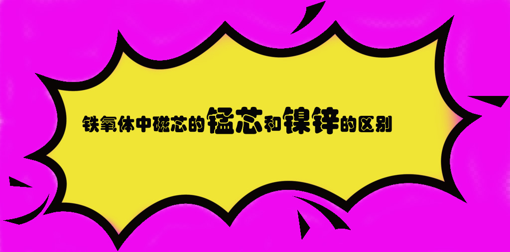 鐵氧體磁芯中錳鋅和鎳鋅的區(qū)別 1 蘇州谷景電子有限公司 1