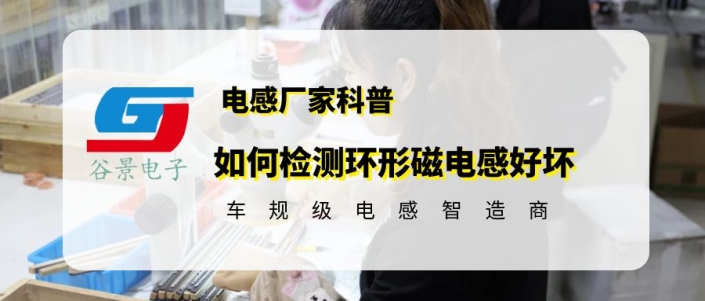 谷景科普如何檢測(cè)環(huán)形磁電感好壞 1 蘇州谷景電子有限公司 1